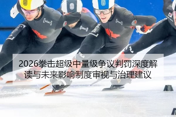 2026拳击超级中量级争议判罚深度解读与未来影响制度审视与治理建议