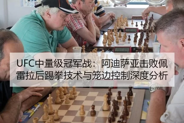 UFC中量级冠军战：阿迪萨亚击败佩雷拉后踢拳技术与笼边控制深度分析