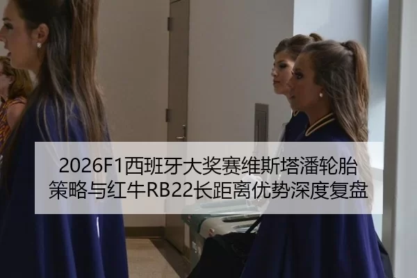 2026F1西班牙大奖赛维斯塔潘轮胎策略与红牛RB22长距离优势深度复盘