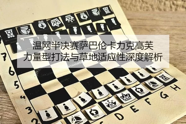 温网半决赛萨巴伦卡力克高芙 力量型打法与草地适应性深度解析