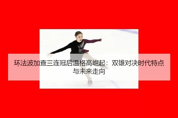 huan-fa-bo-jia-cha-san-lian-guan-hou-wen-ge-gao-jue-qi-shuang-xiong-dui-jue-shi-dai-te-dian-yu-wei-lai-zou-xiang-1-981.jpg